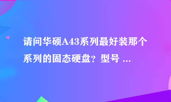 请问华硕A43系列最好装那个系列的固态硬盘？型号 A43ei243svsl