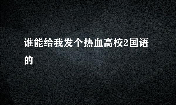 谁能给我发个热血高校2国语的