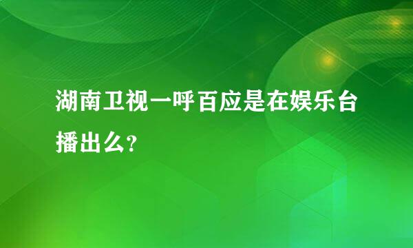 湖南卫视一呼百应是在娱乐台播出么？