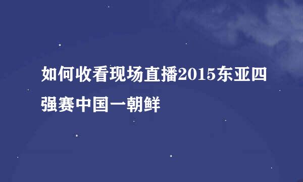 如何收看现场直播2015东亚四强赛中国一朝鲜