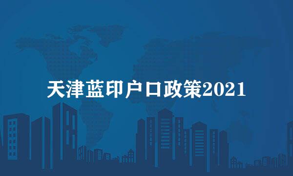 天津蓝印户口政策2021