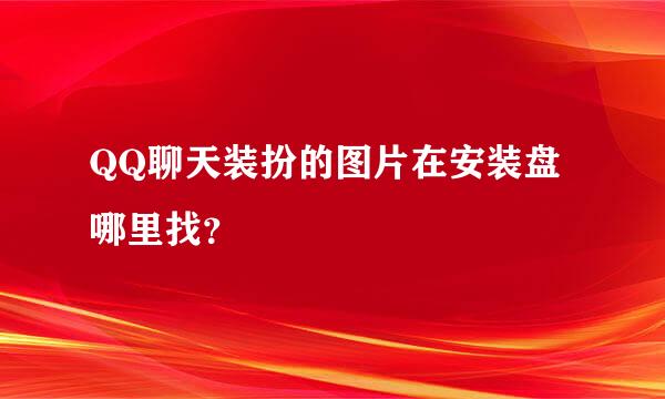 QQ聊天装扮的图片在安装盘哪里找？