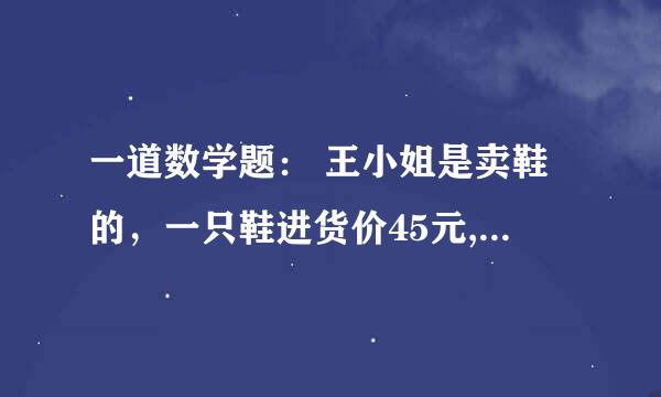 一道数学题： 王小姐是卖鞋的，一只鞋进货价45元,甩卖30元，顾客来买双鞋给了张100元，王