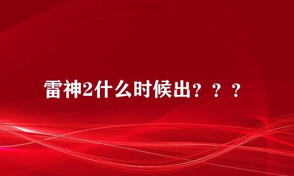 雷神2什么时候出？？？