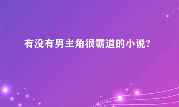 有没有男主角很霸道的小说?