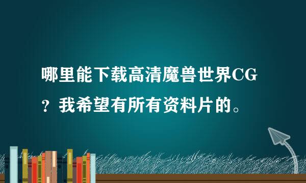 哪里能下载高清魔兽世界CG？我希望有所有资料片的。