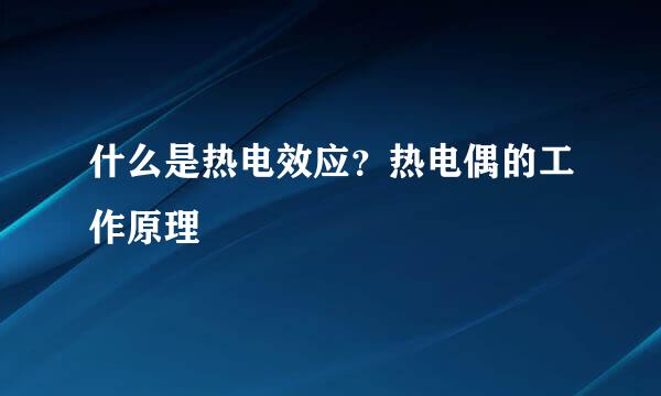 什么是热电效应？热电偶的工作原理