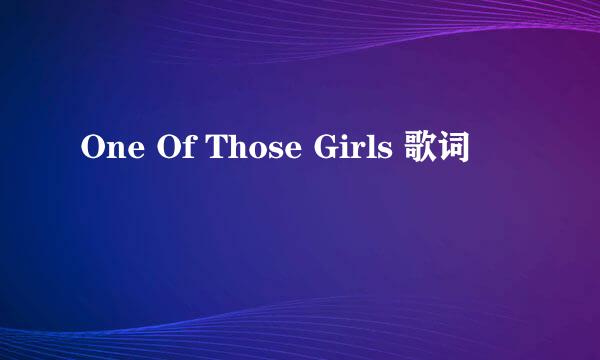 One Of Those Girls 歌词