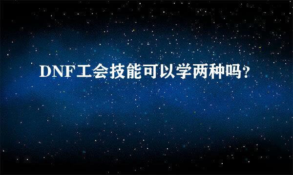 DNF工会技能可以学两种吗？