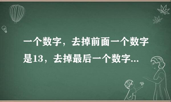 一个数字，去掉前面一个数字是13，去掉最后一个数字是40，