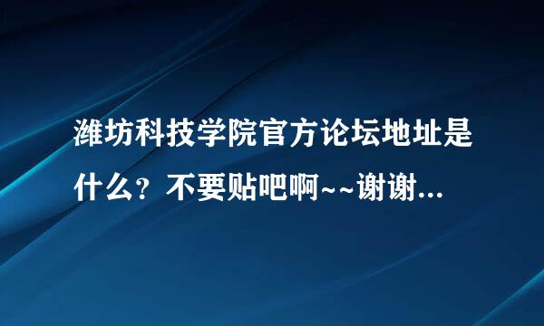 潍坊科技学院官方论坛地址是什么？不要贴吧啊~~谢谢各位了！