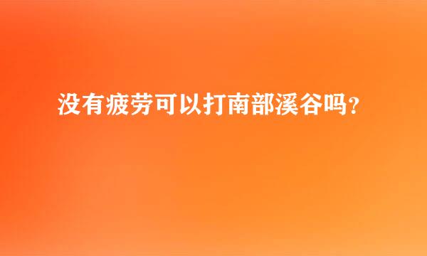 没有疲劳可以打南部溪谷吗？