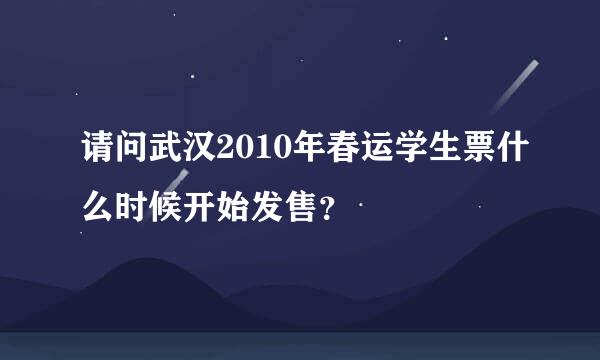 请问武汉2010年春运学生票什么时候开始发售？