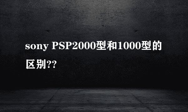 sony PSP2000型和1000型的区别??