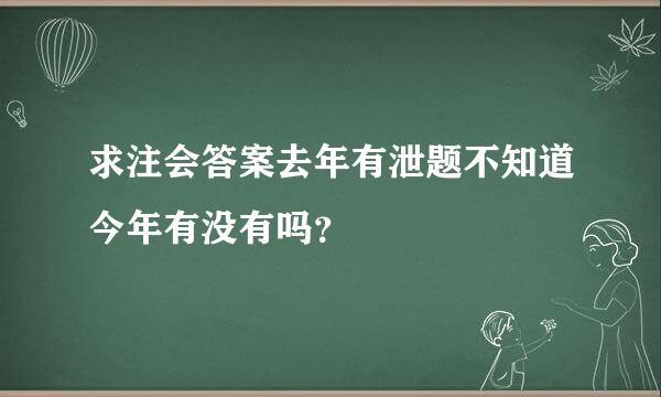 求注会答案去年有泄题不知道今年有没有吗？