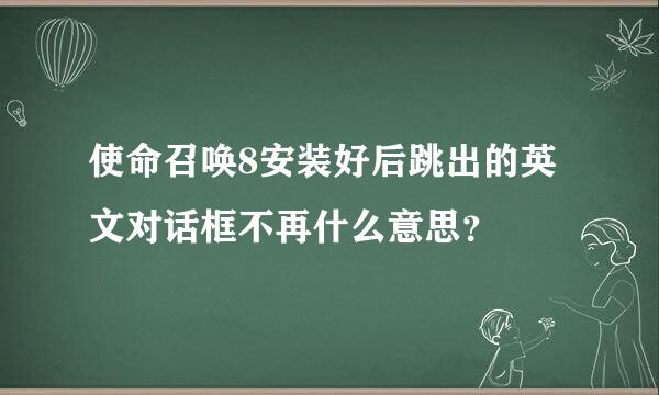 使命召唤8安装好后跳出的英文对话框不再什么意思？