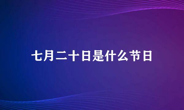 七月二十日是什么节日