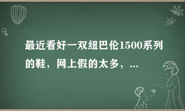 最近看好一双纽巴伦1500系列的鞋，网上假的太多，听说代购能买到真的，那怎么在网上代购呢？说的详细点谢