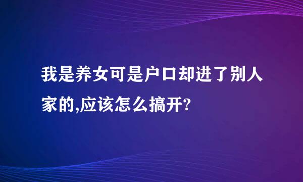 我是养女可是户口却进了别人家的,应该怎么搞开?