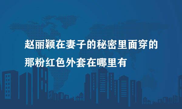 赵丽颖在妻子的秘密里面穿的那粉红色外套在哪里有