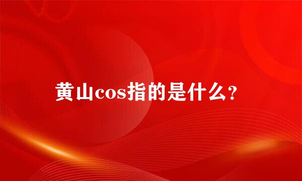 黄山cos指的是什么？