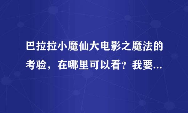 巴拉拉小魔仙大电影之魔法的考验，在哪里可以看？我要准确的回答