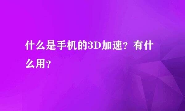 什么是手机的3D加速？有什么用？