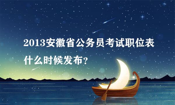 2013安徽省公务员考试职位表什么时候发布？