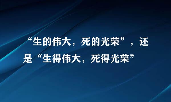 “生的伟大，死的光荣”，还是“生得伟大，死得光荣”﹖