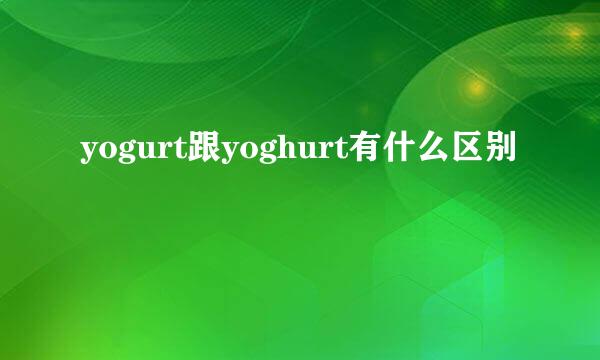 yogurt跟yoghurt有什么区别