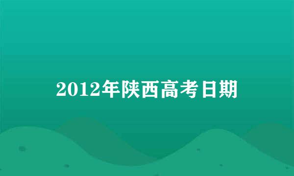 2012年陕西高考日期