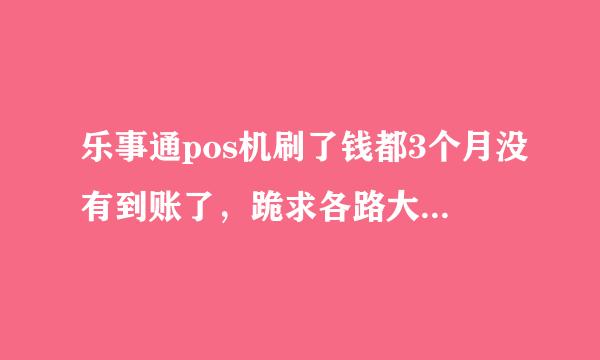 乐事通pos机刷了钱都3个月没有到账了，跪求各路大侠帮帮忙