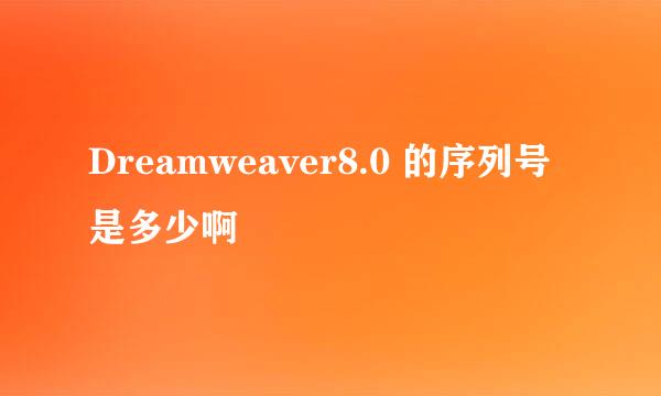 Dreamweaver8.0 的序列号是多少啊