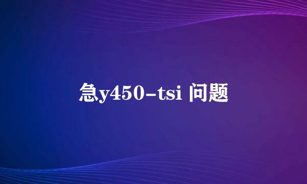 急y450-tsi 问题