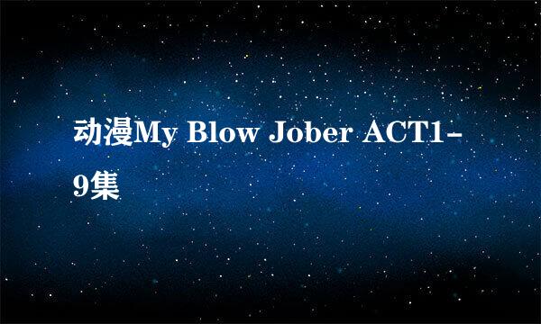 动漫My Blow Jober ACT1-9集