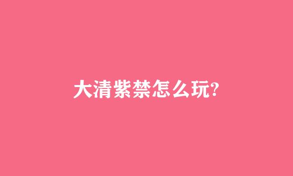 大清紫禁怎么玩?