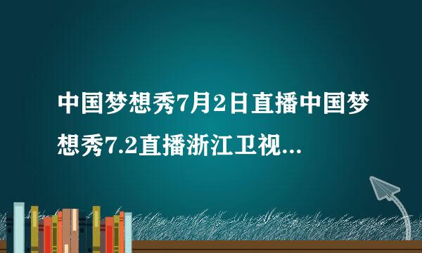 中国梦想秀7月2日直播中国梦想秀7.2直播浙江卫视中国梦想秀7月2号直播