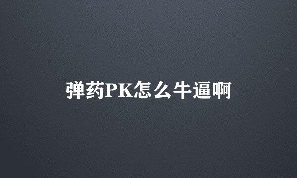 弹药PK怎么牛逼啊