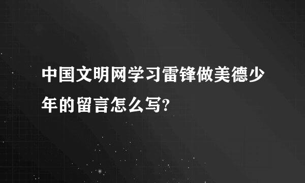 中国文明网学习雷锋做美德少年的留言怎么写?