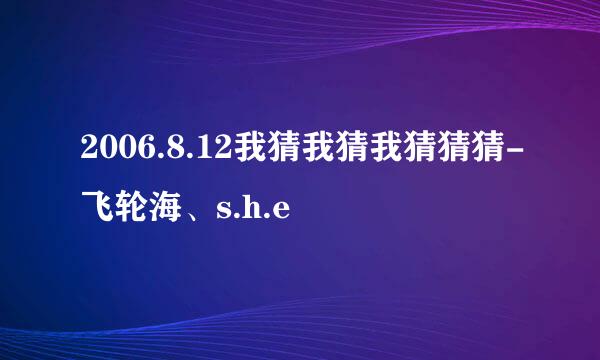 2006.8.12我猜我猜我猜猜猜-飞轮海、s.h.e