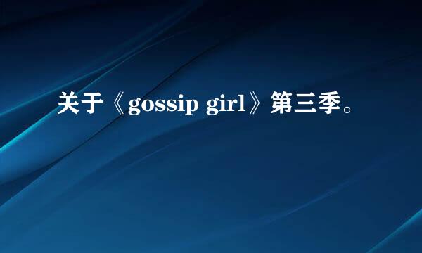 关于《gossip girl》第三季。