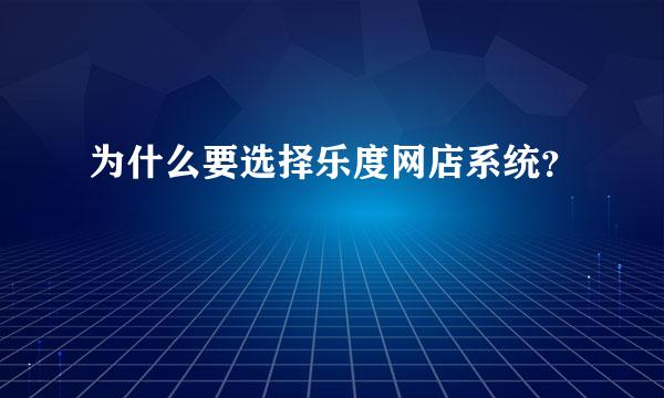 为什么要选择乐度网店系统？