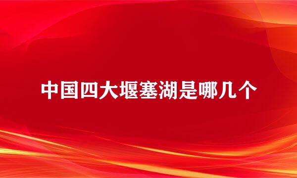 中国四大堰塞湖是哪几个