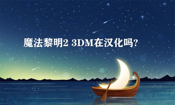 魔法黎明2 3DM在汉化吗?