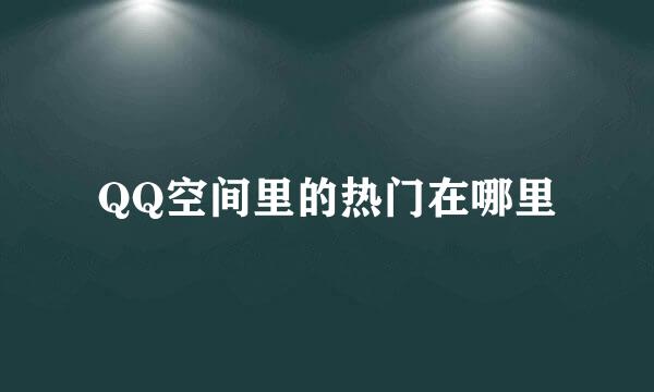 QQ空间里的热门在哪里