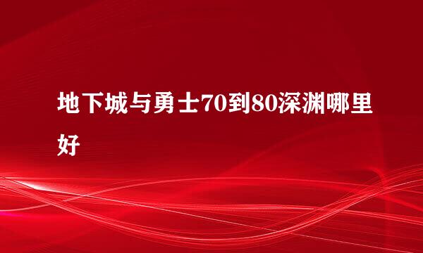 地下城与勇士70到80深渊哪里好