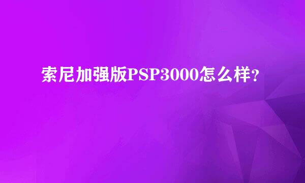 索尼加强版PSP3000怎么样？