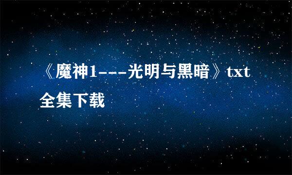 《魔神1---光明与黑暗》txt全集下载