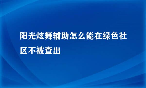 阳光炫舞辅助怎么能在绿色社区不被查出