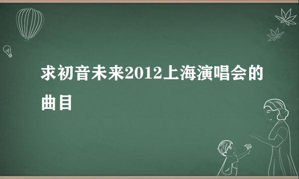 求初音未来2012上海演唱会的曲目